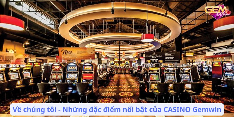 Về chúng tôi - Những đặc điểm nổi bật của CASINO Gemwin